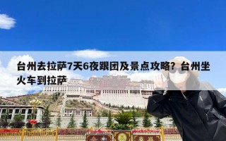 台州去拉萨7天6夜跟团及景点攻略？台州坐火车到拉萨