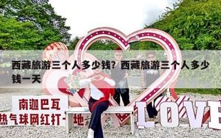 西藏旅游三个人多少钱？西藏旅游三个人多少钱一天