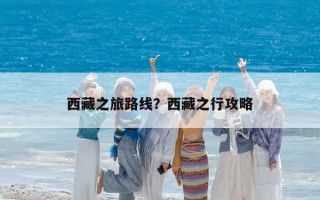 西藏之旅路线？西藏之行攻略