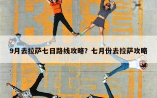 9月去拉萨七日路线攻略？七月份去拉萨攻略