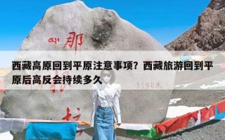西藏高原回到平原注意事项？西藏旅游回到平原后高反会持续多久