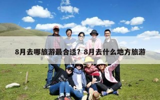 8月去哪旅游最合适？8月去什么地方旅游