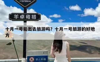 十月一号能出去旅游吗？十月一号旅游的好地方