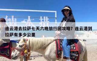 连云港去拉萨七天六晚旅行团攻略？连云港到拉萨有多少公里
