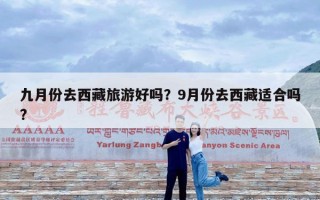 九月份去西藏旅游好吗？9月份去西藏适合吗?