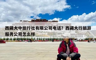 西藏大中旅行社有限公司电话？西藏大行旅游服务公司怎么样