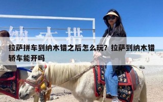 拉萨拼车到纳木错之后怎么玩？拉萨到纳木错轿车能开吗