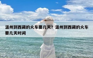 温州到西藏的火车要几天？温州到西藏的火车要几天时间