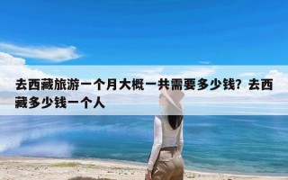 去西藏旅游一个月大概一共需要多少钱？去西藏多少钱一个人