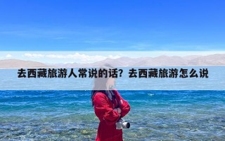 去西藏旅游人常说的话？去西藏旅游怎么说