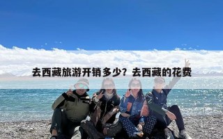 去西藏旅游开销多少？去西藏的花费