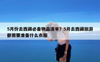 5月份去西藏必备物品清单？5月去西藏旅游都需要准备什么衣服