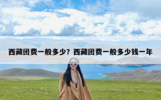 西藏团费一般多少？西藏团费一般多少钱一年