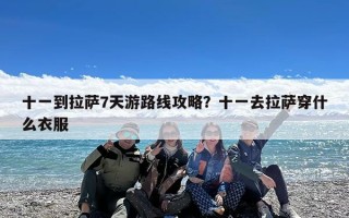 十一到拉萨7天游路线攻略？十一去拉萨穿什么衣服