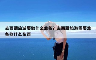 去西藏旅游要做什么准备？去西藏旅游需要准备些什么东西