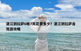 湛江到拉萨6晚7天花费多少？湛江到拉萨自驾游攻略