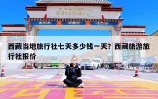 西藏当地旅行社七天多少钱一天？西藏旅游旅行社报价