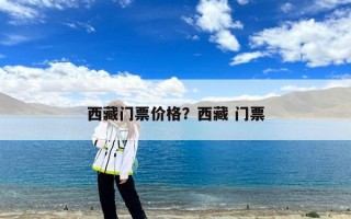 西藏门票价格？西藏 门票