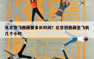 从北京飞西藏要多长时间？北京到西藏坐飞机几个小时