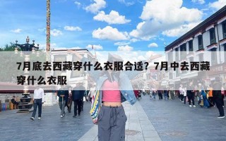 7月底去西藏穿什么衣服合适？7月中去西藏穿什么衣服
