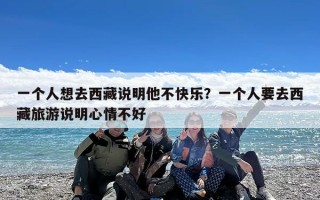 一个人想去西藏说明他不快乐？一个人要去西藏旅游说明心情不好