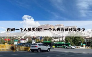 西藏一个人多少钱？一个人去西藏预算多少