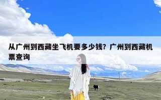 从广州到西藏坐飞机要多少钱？广州到西藏机票查询