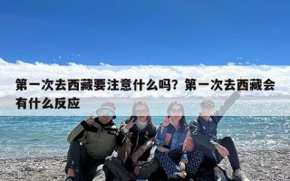 第一次去西藏要注意什么吗？第一次去西藏会有什么反应