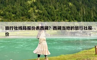 旅行社线路报价表西藏？西藏当地的旅行社报价