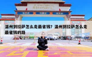 温州到拉萨怎么走最省钱？温州到拉萨怎么走最省钱的路