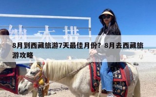 8月到西藏旅游7天最佳月份？8月去西藏旅游攻略