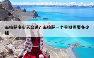 去拉萨多少天合适？去拉萨一个星期需要多少钱
