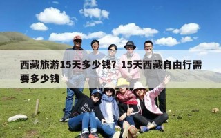 西藏旅游15天多少钱？15天西藏自由行需要多少钱