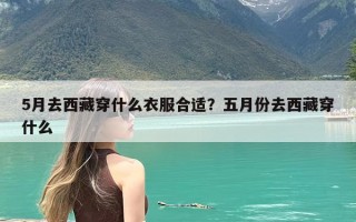 5月去西藏穿什么衣服合适？五月份去西藏穿什么