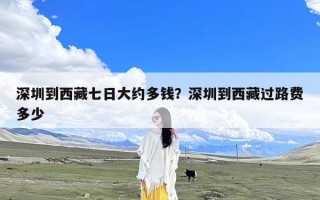 深圳到西藏七日大约多钱？深圳到西藏过路费多少
