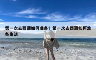 第一次去西藏如何准备？第一次去西藏如何准备生活