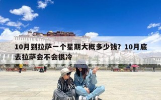 10月到拉萨一个星期大概多少钱？10月底去拉萨会不会很冷