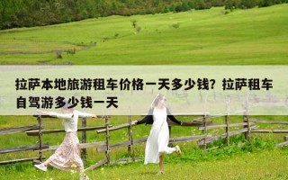 拉萨本地旅游租车价格一天多少钱？拉萨租车自驾游多少钱一天