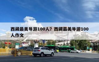 西藏最美导游100人？西藏最美导游100人作文