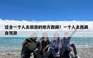 适合一个人去旅游的地方西藏？一个人去西藏自驾游
