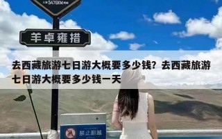 去西藏旅游七日游大概要多少钱？去西藏旅游七日游大概要多少钱一天