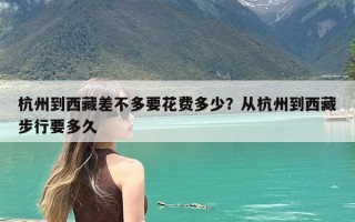 杭州到西藏差不多要花费多少？从杭州到西藏步行要多久