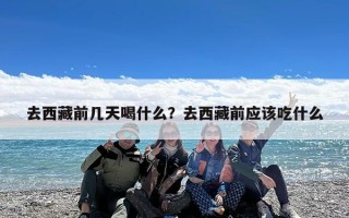 去西藏前几天喝什么？去西藏前应该吃什么