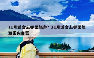 11月适合去哪里旅游？11月适合去哪里旅游国内自驾