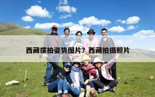 西藏摆拍姿势图片？西藏拍摄照片