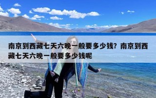 南京到西藏七天六晚一般要多少钱？南京到西藏七天六晚一般要多少钱呢