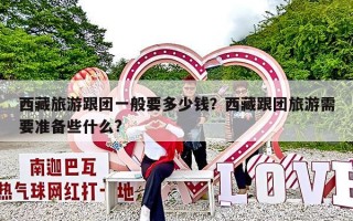 西藏旅游跟团一般要多少钱？西藏跟团旅游需要准备些什么?