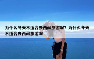 为什么冬天不适合去西藏旅游呢？为什么冬天不适合去西藏旅游呢