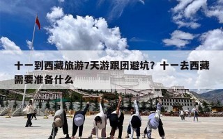 十一到西藏旅游7天游跟团避坑？十一去西藏需要准备什么