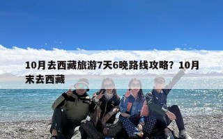 10月去西藏旅游7天6晚路线攻略？10月末去西藏